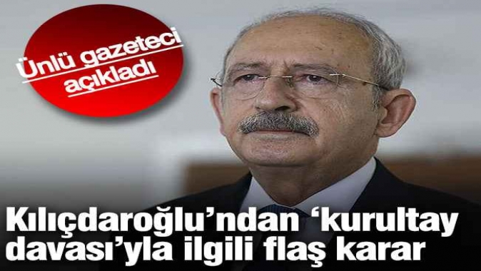 Kemal Kılıçdaroğlu'ndan 'kurultay davası'yla ilgili flaş karar! Ünlü gazeteci açıkladı