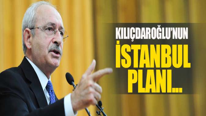 Kemal Kılıçdaroğlunun İstanbul planı