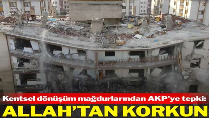 Kentsel dönüşüm mağdurları AKP’ye tepki gösterdi: Allah’tan korkun