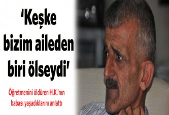 'Keşke bizim aileden biri ölseydi'