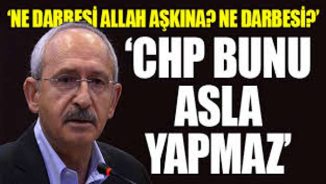 Kılıçdaroğlu: CHPde hiç kimse darbeyi savunmaz