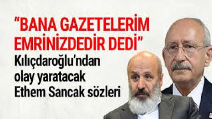 Kılıçdaroğlu: Ethem Sancak bana gazetelerim emrinizdedir dedi