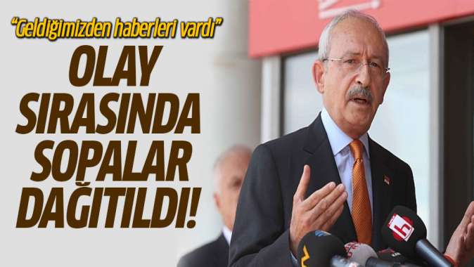 Kılıçdaroğlu: Olay sırasında sopalar dağıtılıyordu