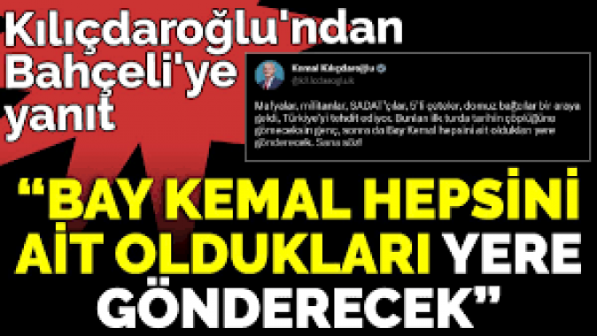 Kılıçdaroğlundan Bahçeliye yanıt ‘Bay Kemal hepsini ait oldukları yere gönderecek’