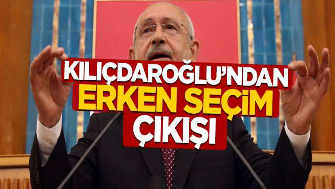 Kılıçdaroğlu'ndan erken seçim çıkışı