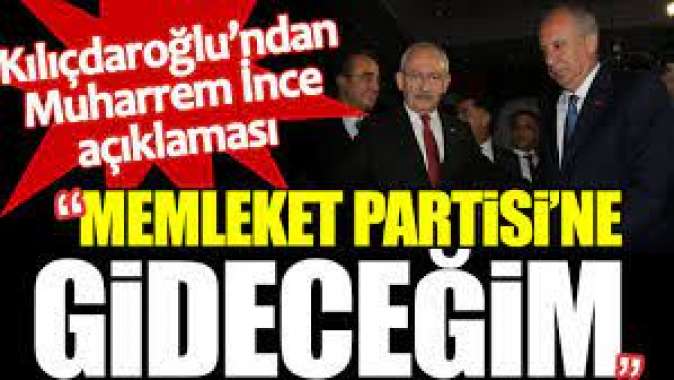 Kılıçdaroğlundan Muharrem İnce açıklaması: Memleket Partisine gideceğim