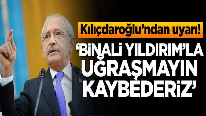 Kılıçdaroğlundan uyarı: Binali Yıldırımla uğraşmayın kaybederiz