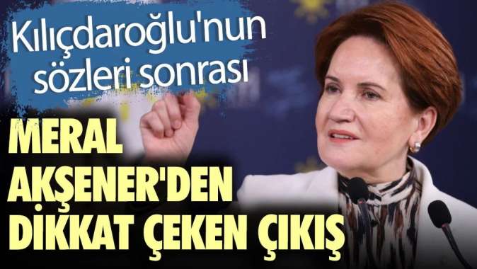 Kılıçdaroğlunun sözleri sonrası Meral Akşenerden dikkat çeken çıkış