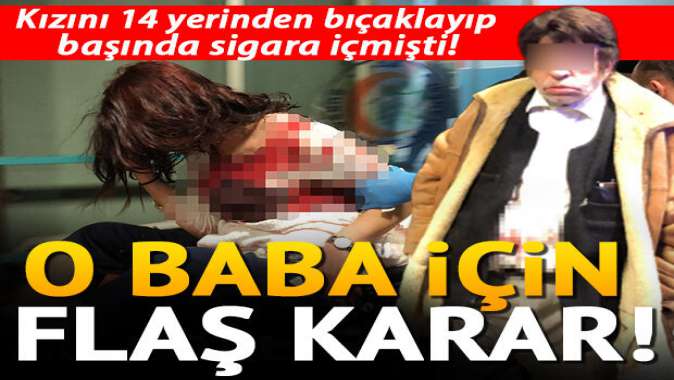 Kızını 14 yerinden bıçaklamıştı! O babanın akli dengesi araştırılacak