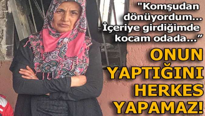 Kocasını o halde görür görmez hemen oraya koştu