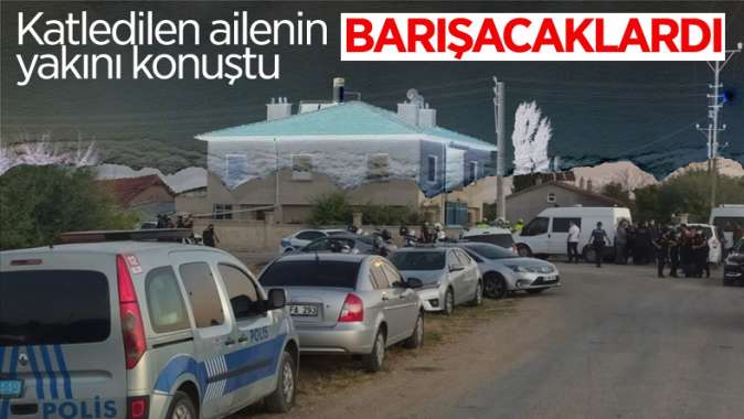 Konya’da katledilen 7 kişilik ailenin yakını: Barışacaklardı