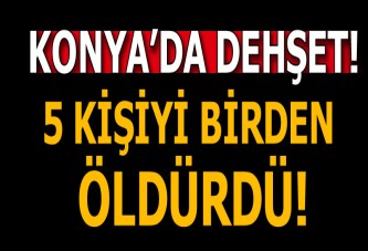 Konya'da cinnet getiren 1 kişi , 5 kişiyi öldürdü