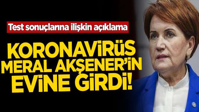 Koronavirüs Meral Akşener’in evine girdi