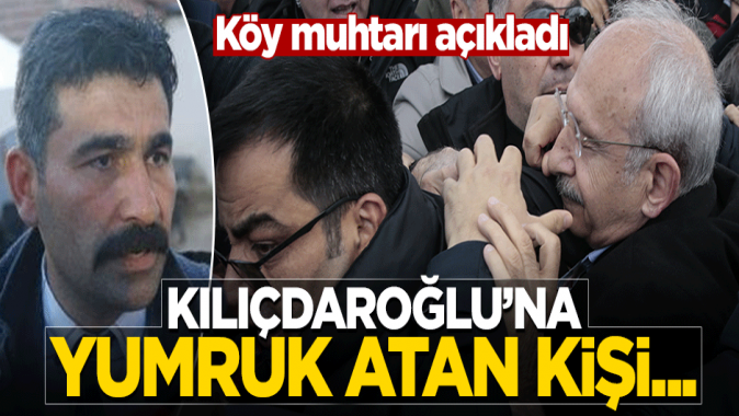 Köy muhtarı Kılıçdaroğluna yumruk atan kişiyi açıkladı