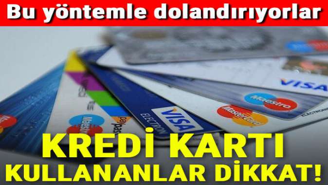 Kredi kartı kullananlar dikkat! Bu yöntemle dolandırıyorlar