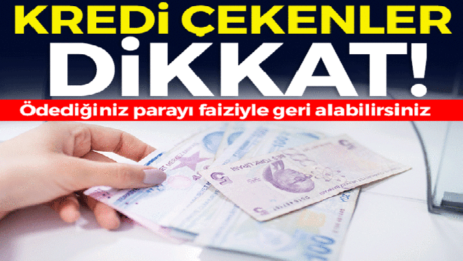 Kredide flaş detay: Ödediğiniz parayı faiziyle geri alabilirsiniz!