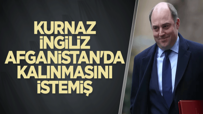 Kurnaz İngiliz Afganistanda kalınmasını istemiş