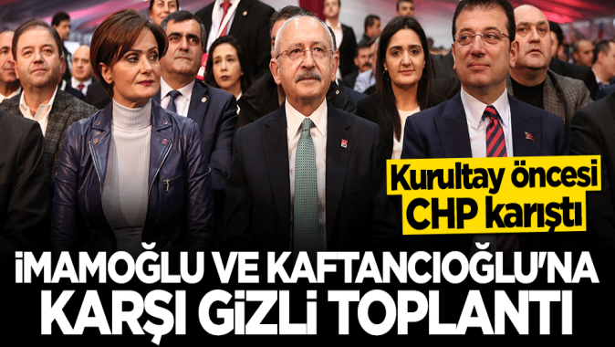 Kurultay öncesi CHP karıştı! İmamoğlu ve Kaftancıoğluna karşı gizli toplantı