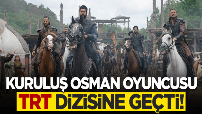 Kuruluş Osman oyuncusu TRT dizisine geçti!