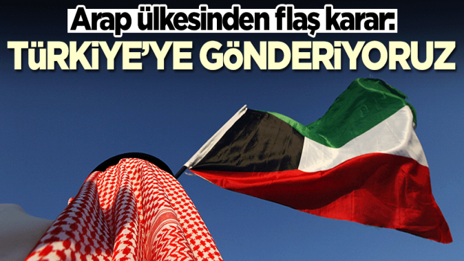 Kuveyt'ten flaş karar: Türkiye'ye yolluyoruz