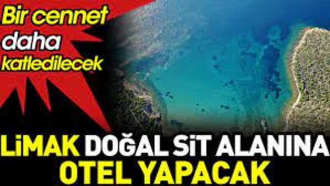 Limak doğal sit alanına otel yapacak. Bir cennet daha katledilecek