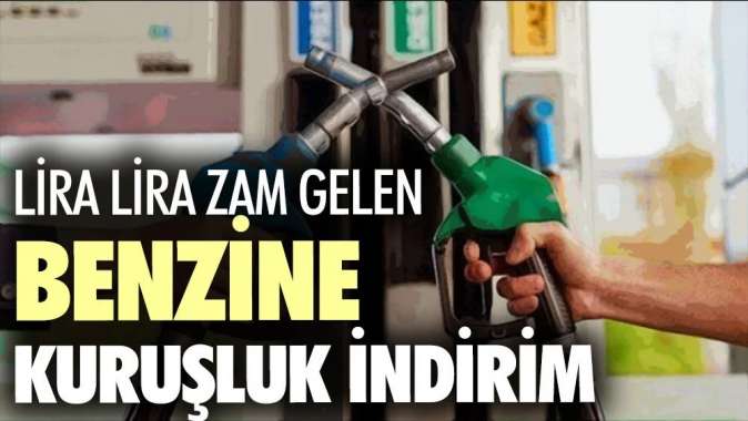 Lira lira zam gelen benzine kuruşluk indirim