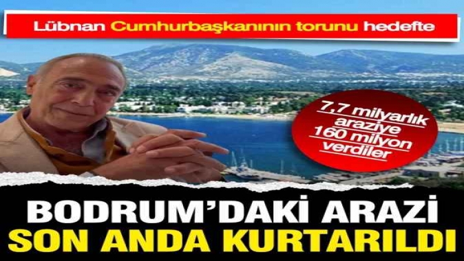 Lübnan Cumhurbaşkanının torununa Bodrumda 7,7 milyarlık kumpas