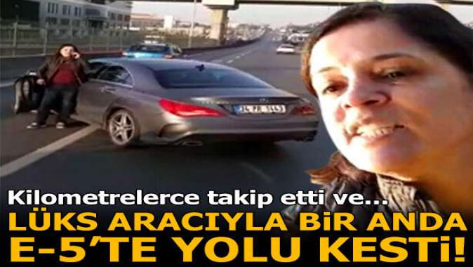 Lüks aracıyla bir anda E-5te yolu kesti! Kilometrelerce takip etti...