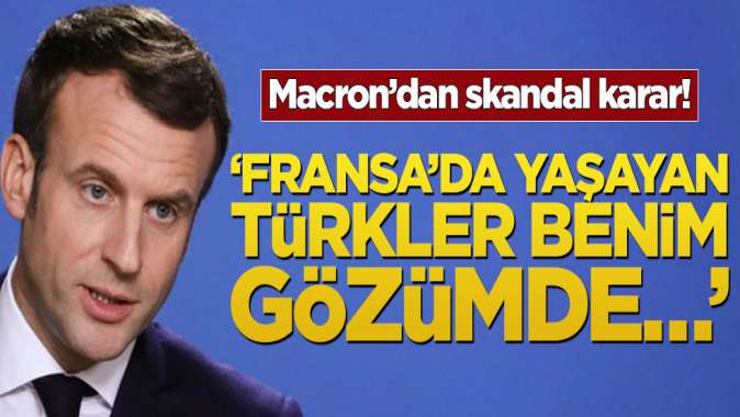 Macron’dan skandal karar! ‘Fransada yaşayan Türkler benim gözümde…’