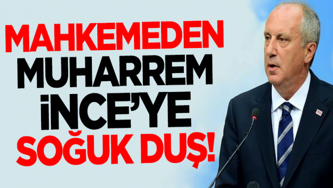 Mahkemeden Muharrem İnceye soğuk duş!