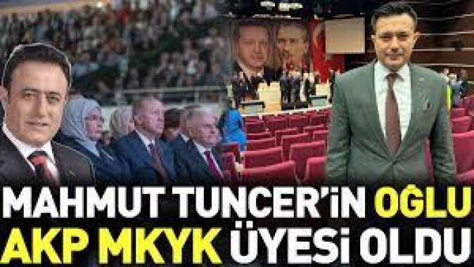 Mahmut Tuncerin oğlu AKP MKYK üyesi oldu