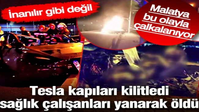 Malatya bu olayla çalkalanıyor: Tesla kapıları kilitledi, sağlık çalışanları yanarak öldü