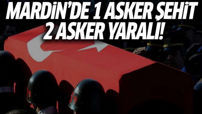 Mardinde 1 askerimiz şehit, 2 askerimiz yaralı