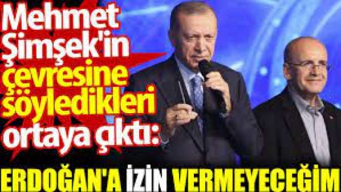 Mehmet Şimşekin çevresine söyledikleri ortaya çıktı: Erdoğana izin vermeyeceğim