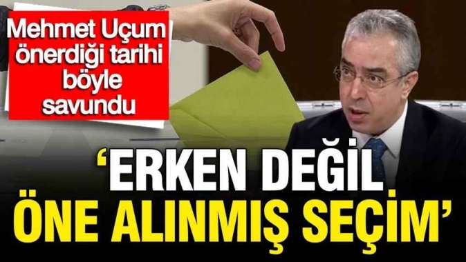 Mehmet Uçum önerdiği tarihi böyle savundu: Erken değil öne alınmış seçim