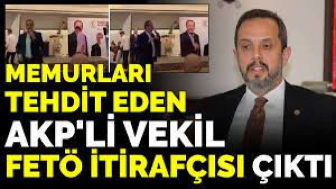 Memurları tehdit eden AKPli vekil FETÖ itirafçısı çıktı
