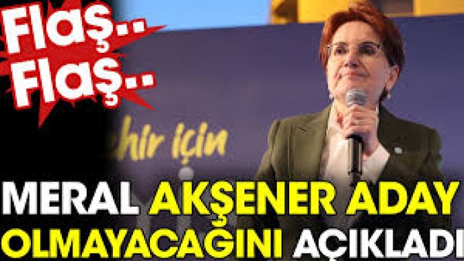 Meral Akşener aday olmayacağını açıkladı