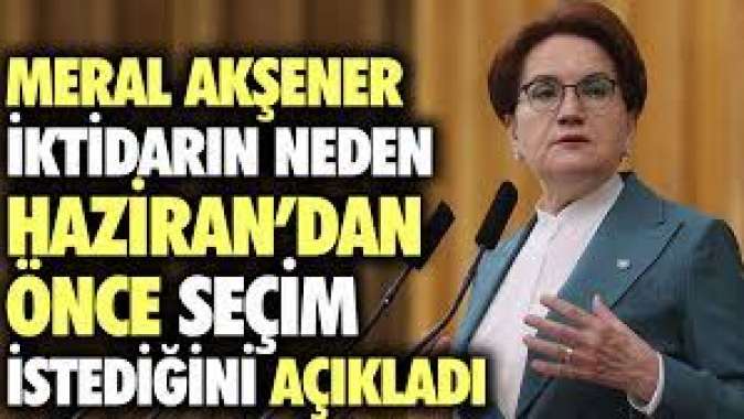 Meral Akşener iktidarın neden Haziran’dan önce seçim istediğini açıkladı