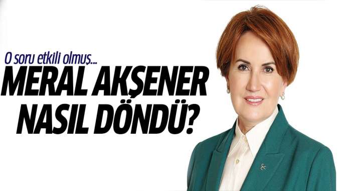 Meral Akşener nasıl döndü? O soru etkili olmuş...