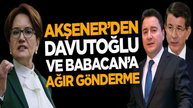 Meral Akşenerden Ali Babacan ve Ahmet Davutoğluna ağır gönderme