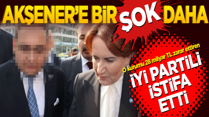 Meral Akşenere bir şok daha! O kurumu 28 milyar TL zarar ettiren İYİ Partili istifa etti