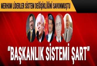 Merhum liderler sistem değişikliğini savunmuştu