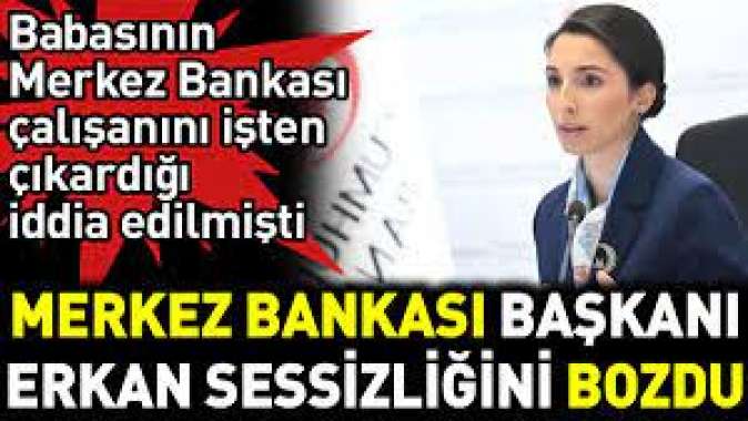 Merkez Bankası Başkanı Erkan sessizliğini bozdu. Babasının Merkez Bankası çalışanını işten çıkardığı iddia edilmişti