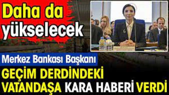 Merkez Bankası Başkanı Erkandan geçim derdindeki vatandaşa kötü haberi verdi. Daha da yükselecek
