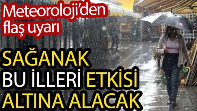 Meteorolojiden flaş uyarı. Sağanak bu illeri esir alacak