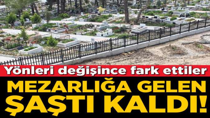 Mezarlığa gelenler şaştı kaldı! Yönü değişti...