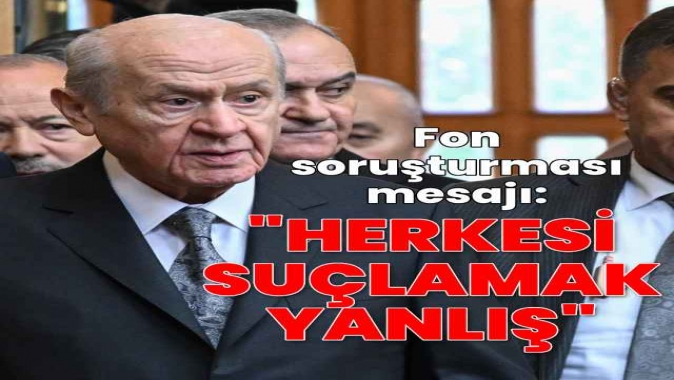 MHP lideri Bahçeliden fon soruşturması mesajı: Herkesi suçlamak yanlış