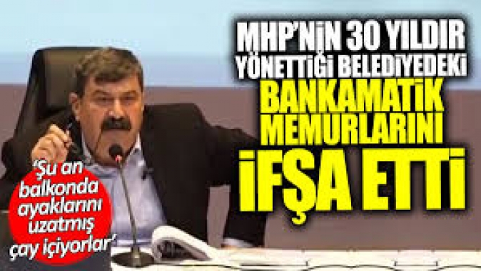 MHP’nin 30 yıldır yönettiği belediyedeki bankamatik memurlarını ifşa etti
