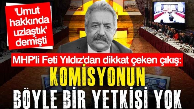 MHP'li Feti Yıldız'dan yeni çıkış: Komisyonun böyle bir yetkisi yok
