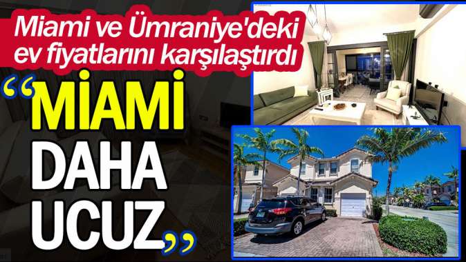 Miami ve Ümraniyedeki ev fiyatlarını karşılaştırdı: Miami daha ucuz